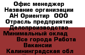 Офис-менеджер › Название организации ­ АН Ориентир, ООО › Отрасль предприятия ­ Делопроизводство › Минимальный оклад ­ 45 000 - Все города Работа » Вакансии   . Калининградская обл.,Приморск г.